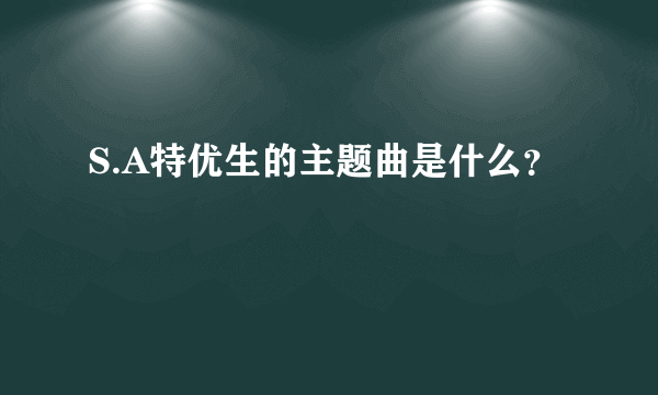 S.A特优生的主题曲是什么？