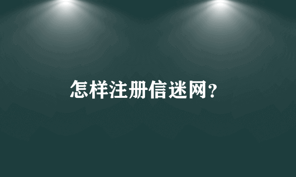 怎样注册信迷网？