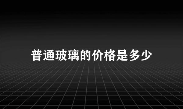 普通玻璃的价格是多少