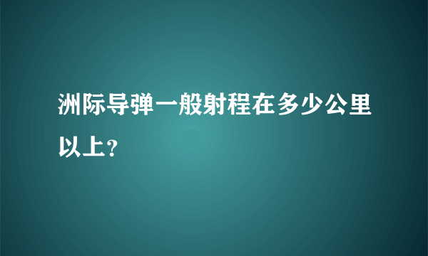 洲际导弹一般射程在多少公里以上？