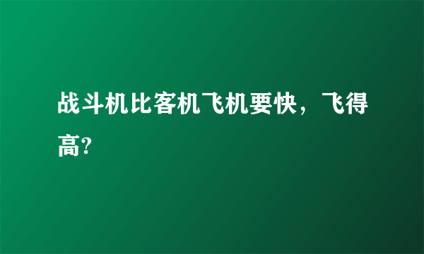 战斗机比客机飞机要快，飞得高?