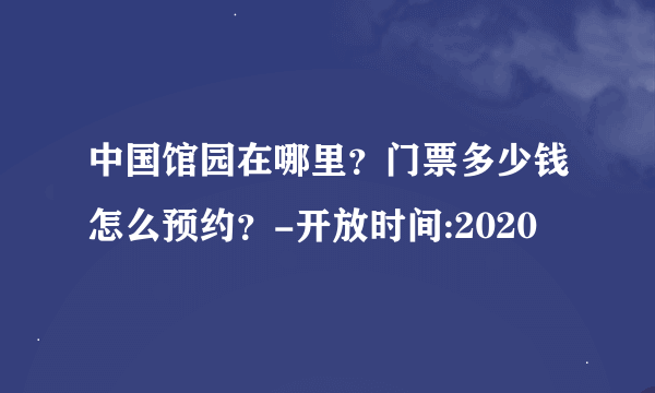 中国馆园在哪里？门票多少钱怎么预约？-开放时间:2020