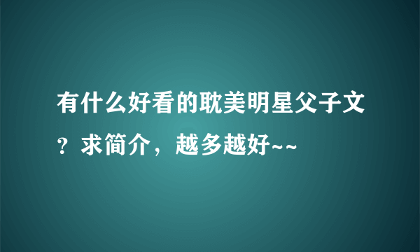 有什么好看的耽美明星父子文？求简介，越多越好~~