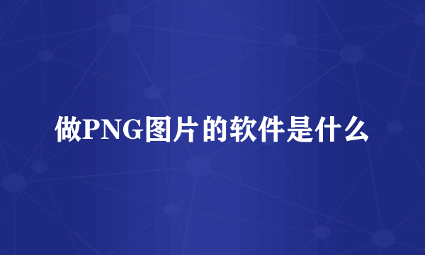 做PNG图片的软件是什么