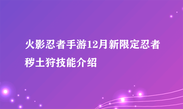 火影忍者手游12月新限定忍者秽土狩技能介绍