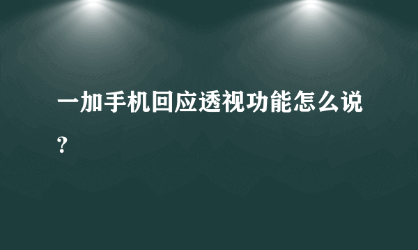 一加手机回应透视功能怎么说？