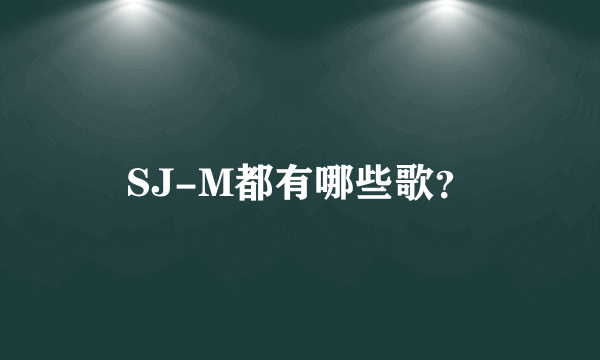 SJ-M都有哪些歌？