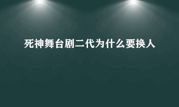 死神舞台剧二代为什么要换人