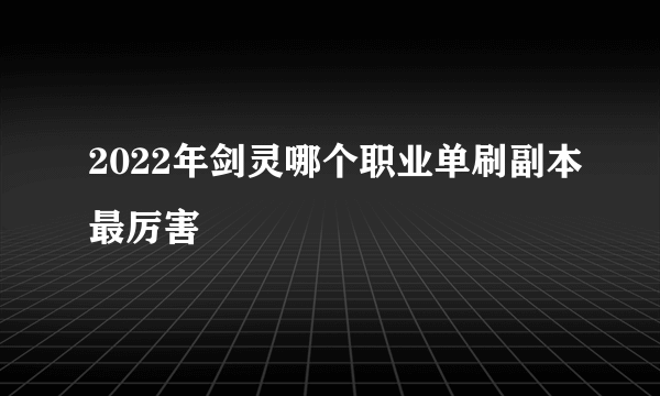 2022年剑灵哪个职业单刷副本最厉害