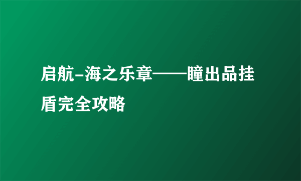 启航-海之乐章——瞳出品挂盾完全攻略