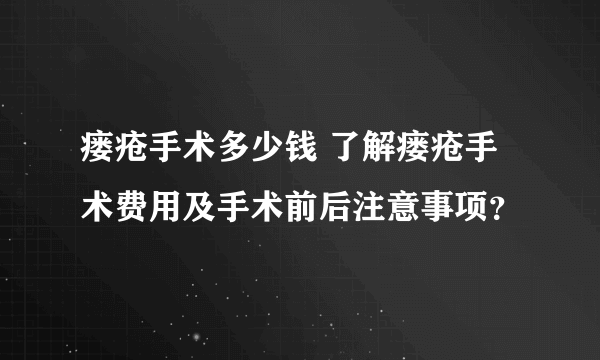 瘘疮手术多少钱 了解瘘疮手术费用及手术前后注意事项？