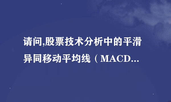 请问,股票技术分析中的平滑异同移动平均线（MACD）  是什么意思啊