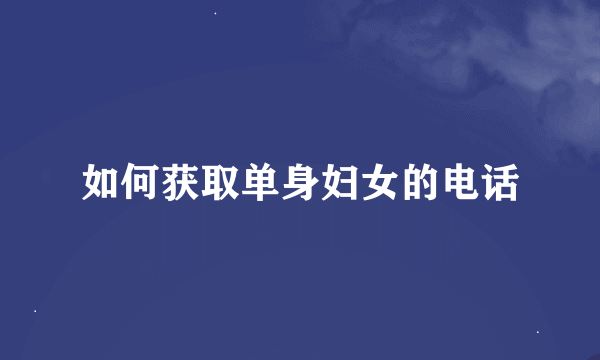 如何获取单身妇女的电话