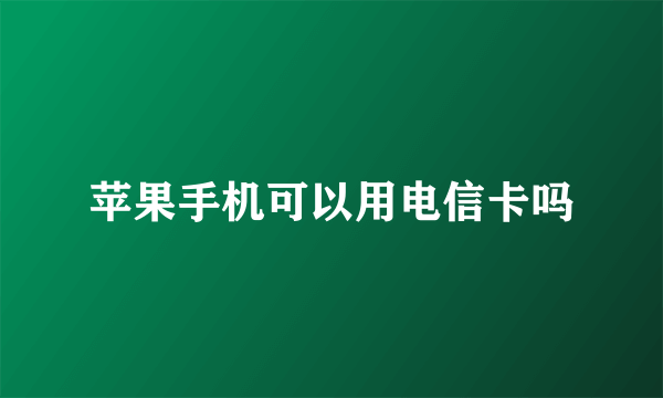 苹果手机可以用电信卡吗