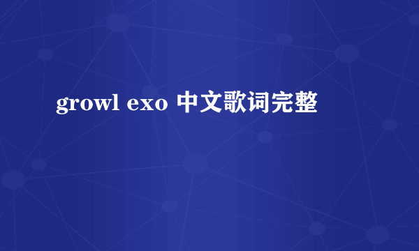 growl exo 中文歌词完整