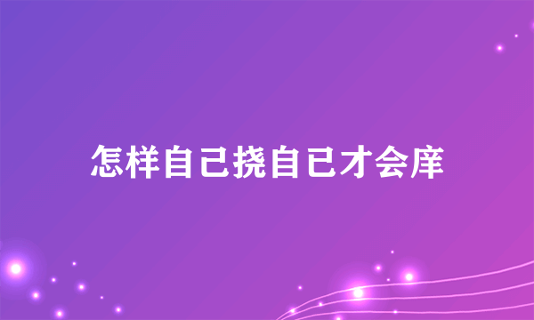 怎样自己挠自已才会庠