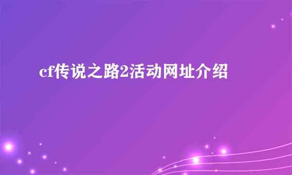 cf传说之路2活动网址介绍