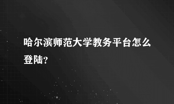 哈尔滨师范大学教务平台怎么登陆？