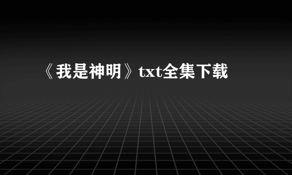 《我是神明》txt全集下载