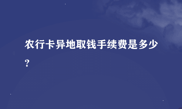 农行卡异地取钱手续费是多少？