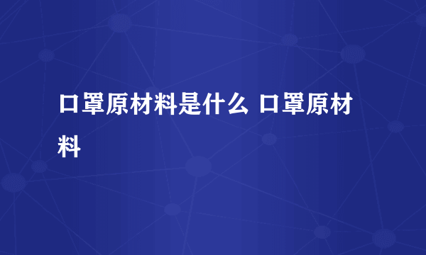 口罩原材料是什么 口罩原材料