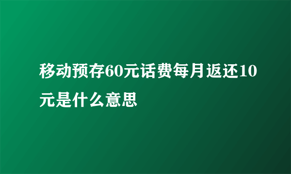 移动预存60元话费每月返还10元是什么意思