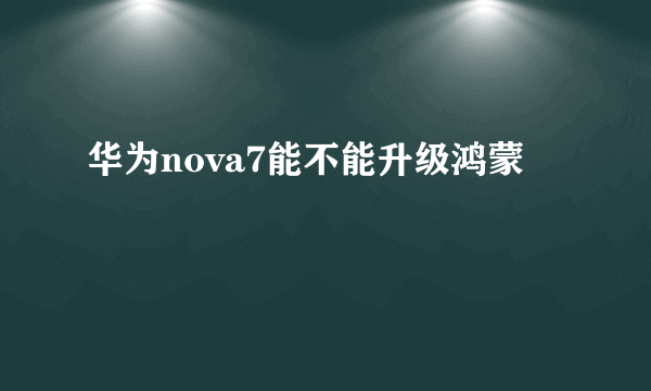 华为nova7能不能升级鸿蒙