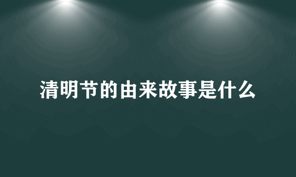 清明节的由来故事是什么