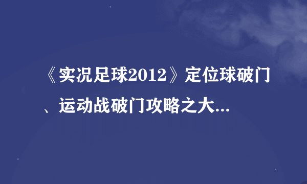 《实况足球2012》定位球破门、运动战破门攻略之大力任意球