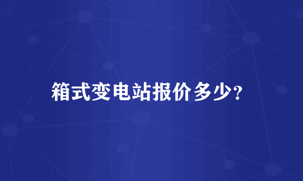 箱式变电站报价多少？