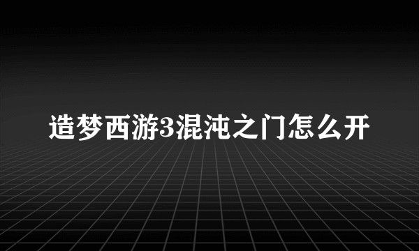 造梦西游3混沌之门怎么开