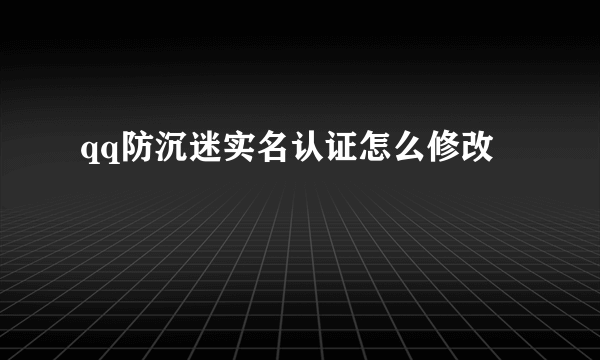 qq防沉迷实名认证怎么修改