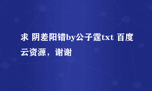 求 阴差阳错by公子霆txt 百度云资源，谢谢