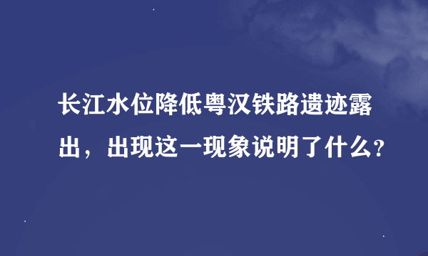 长江水位降低粤汉铁路遗迹露出，出现这一现象说明了什么？