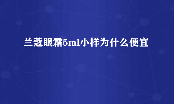 兰蔻眼霜5ml小样为什么便宜