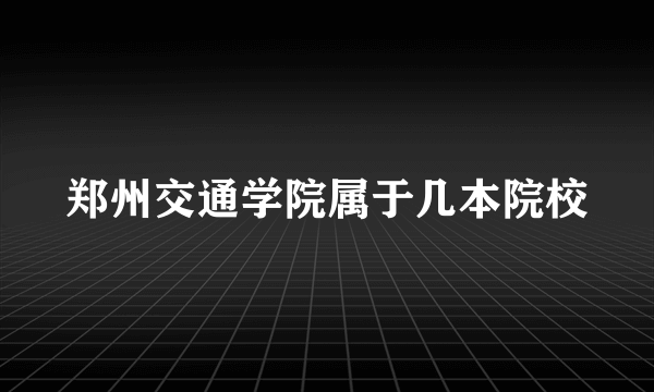 郑州交通学院属于几本院校