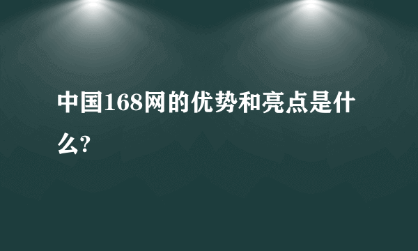 中国168网的优势和亮点是什么?