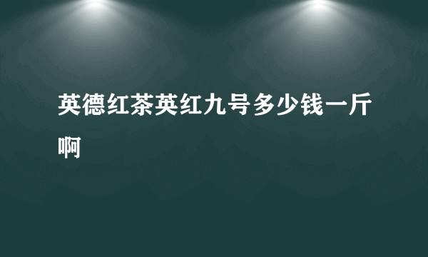 英德红茶英红九号多少钱一斤啊