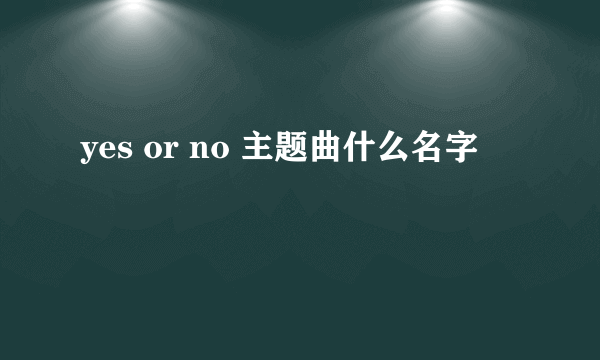 yes or no 主题曲什么名字