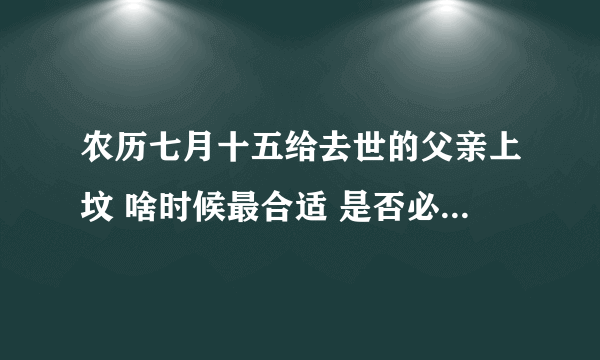 农历七月十五给去世的父亲上坟 啥时候最合适 是否必须当天？