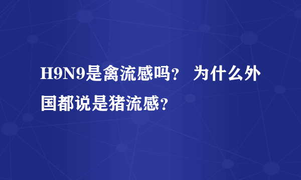 H9N9是禽流感吗？ 为什么外国都说是猪流感？