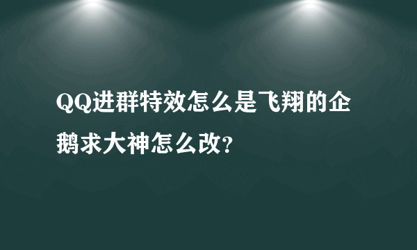 QQ进群特效怎么是飞翔的企鹅求大神怎么改？