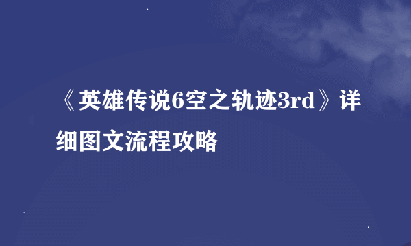 《英雄传说6空之轨迹3rd》详细图文流程攻略