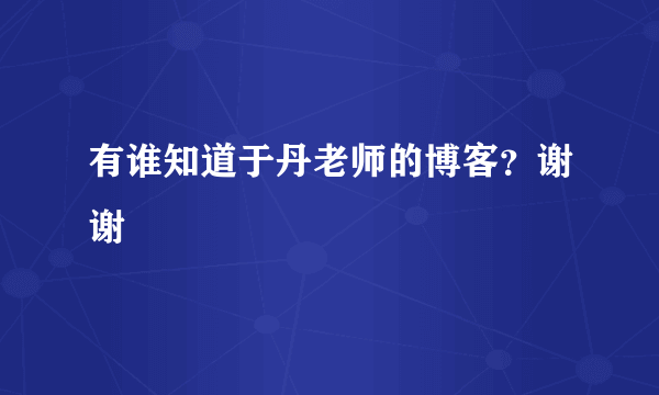 有谁知道于丹老师的博客？谢谢