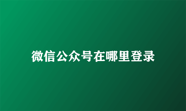 微信公众号在哪里登录