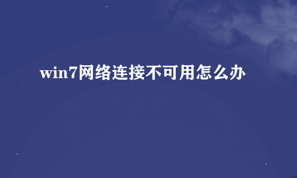 win7网络连接不可用怎么办