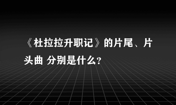 《杜拉拉升职记》的片尾、片头曲 分别是什么？