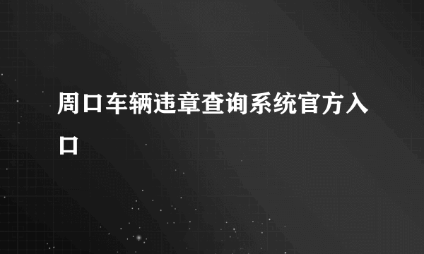 周口车辆违章查询系统官方入口