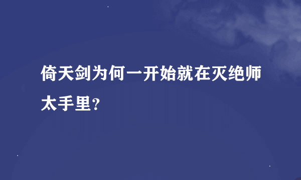 倚天剑为何一开始就在灭绝师太手里？