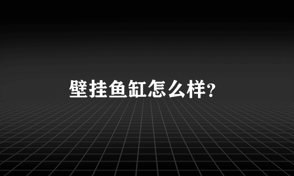 壁挂鱼缸怎么样？